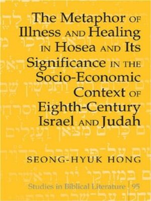 cover image of The Metaphor of Illness and Healing in Hosea and Its Significance in the Socio-Economic Context of Eighth-Century Israel and Judah